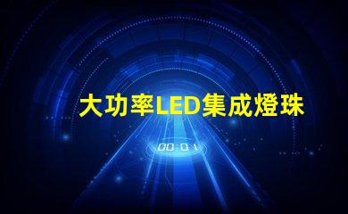 大功率LED集成燈珠如何選擇高效能的照明解決方案