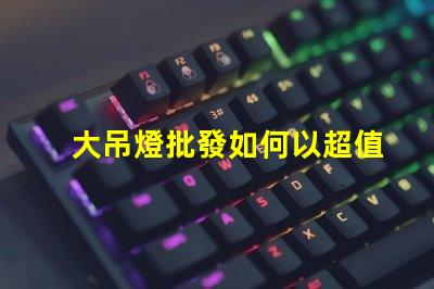 大吊燈批發如何以超值價格獲得時尚吊燈