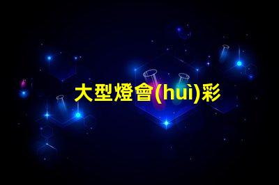 大型燈會(huì)彩燈制作廠家優(yōu)質(zhì)彩燈設(shè)計(jì)與制作服務(wù)揭秘