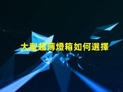 大型超薄燈箱如何選擇最佳超薄燈箱以提升品牌曝光