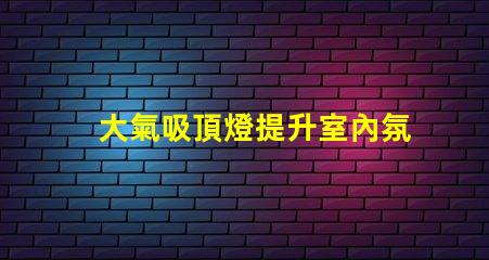 大氣吸頂燈提升室內氛圍的完美選擇嗎