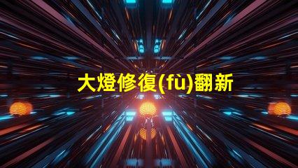 大燈修復(fù)翻新如何快速提升行車安全性