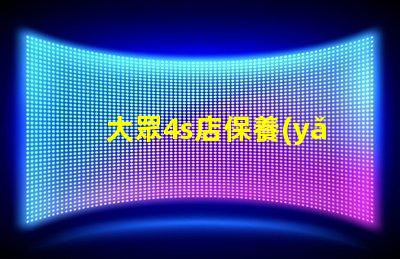 大眾4s店保養(yǎng)價格表揭秘常見保養(yǎng)費用,你知道多少