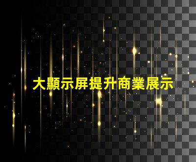 大顯示屏提升商業展示效果的關鍵設備