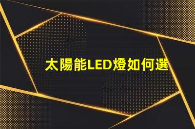 太陽能LED燈如何選擇最適合您需求的太陽能LED燈