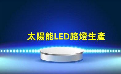 太陽能LED路燈生產廠家選擇合作伙伴的關鍵考量是什么