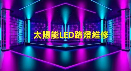 太陽能LED路燈維修如何快速解決常見故障難題