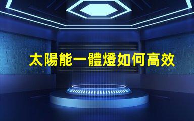 太陽能一體燈如何高效利用太陽能照明