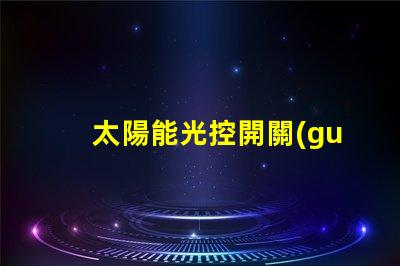 太陽能光控開關(guān)提高能源效率的智能選擇