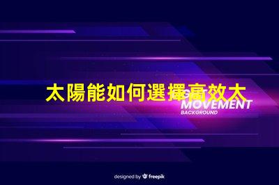 太陽能如何選擇高效太陽能產品以降低成本