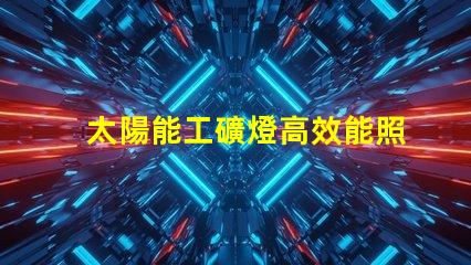 太陽能工礦燈高效能照明解決方案的選擇