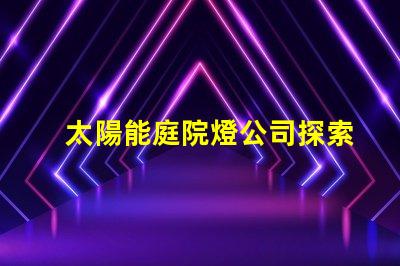 太陽能庭院燈公司探索高效節(jié)能的庭院照明解決方案