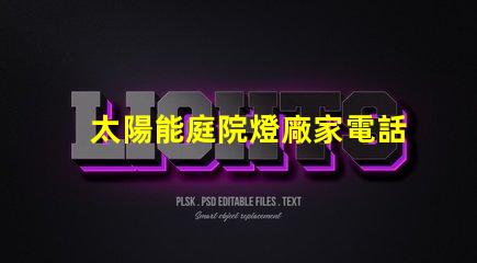 太陽能庭院燈廠家電話獲取最新產品資訊與優惠