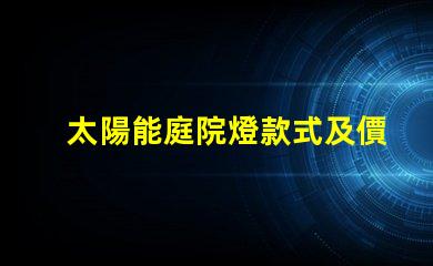 太陽能庭院燈款式及價格了解多種款式與價格區間
