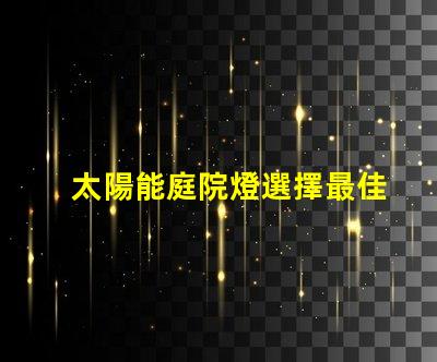 太陽能庭院燈選擇最佳款式的實用指南