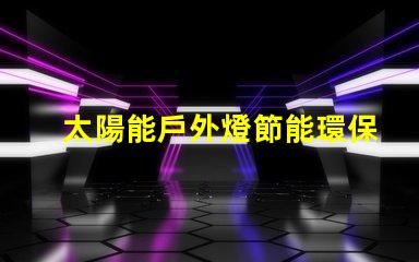 太陽能戶外燈節能環保照明解決方案的最佳選擇