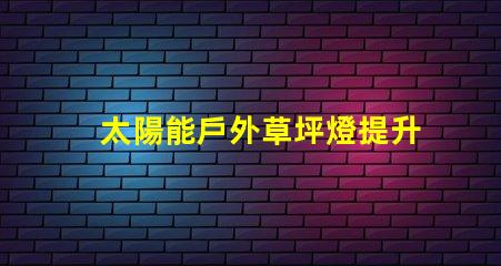 太陽能戶外草坪燈提升夜間安全與美觀的最佳選擇嗎