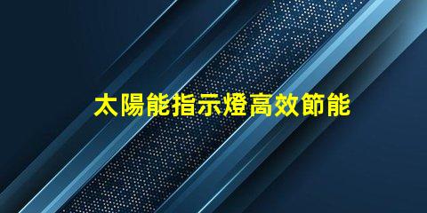 太陽能指示燈高效節能的照明解決方案,你準備好了嗎