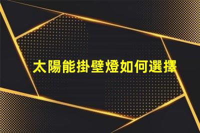 太陽能掛壁燈如何選擇高效節(jié)能的太陽能掛壁燈