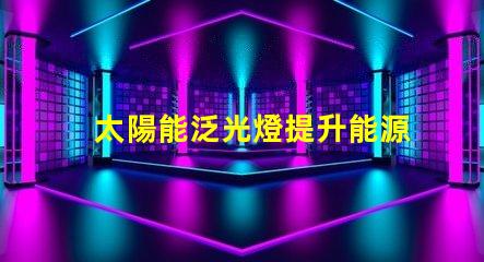太陽能泛光燈提升能源效率的照明解決方案