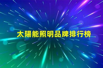 太陽能照明品牌排行榜揭示2023年度最受歡迎品牌
