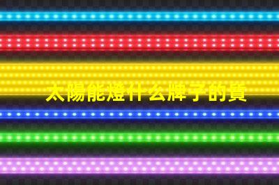 太陽能燈什么牌子的質(zhì)量好探尋最佳太陽能燈品牌的秘密