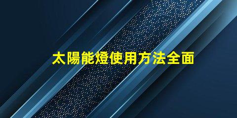 太陽能燈使用方法全面解析太陽能燈的高效使用技巧