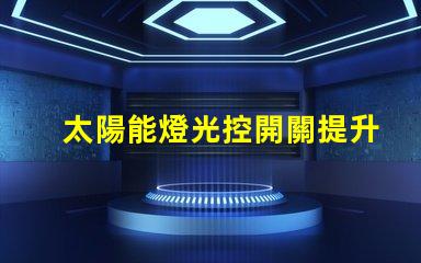 太陽能燈光控開關提升戶外照明效率的智能選擇