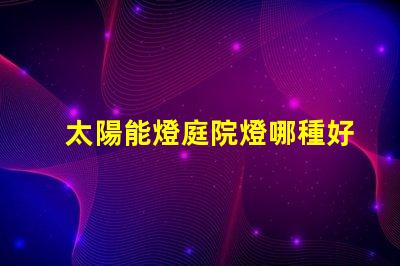 太陽能燈庭院燈哪種好選擇最佳太陽能庭院燈的實用指南