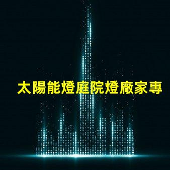 太陽能燈庭院燈廠家專業(yè)定制照明解決方案的領(lǐng)軍者
