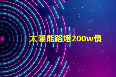 太陽能路燈200w價格揭示您未曾了解的隱藏成本