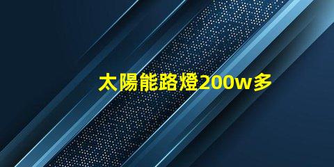 太陽能路燈200w多少錢價格解析與市場趨勢分析