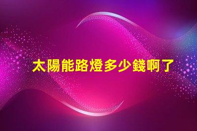 太陽能路燈多少錢啊了解太陽能路燈價格的關鍵因素