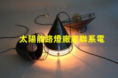 太陽能路燈廠家聯系電話獲取最新詢價與技術支持的途徑