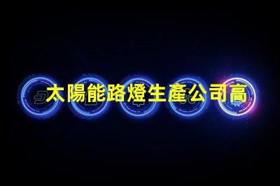 太陽能路燈生產公司高效能照明解決方案的選擇