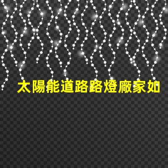 太陽能道路路燈廠家如何選擇合適的供應商