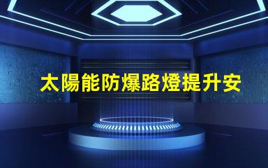 太陽能防爆路燈提升安全性的環(huán)保照明解決方案