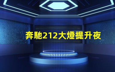 奔馳212大燈提升夜間駕駛安全性的創新設計
