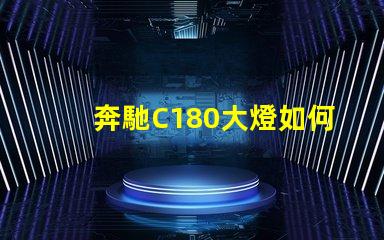 奔馳C180大燈如何提升夜間行駛安全性探索奔馳C180大燈的先進技術