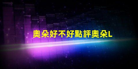 奧朵好不好點評奧朵LED燈具性能與用戶體驗的深度分析