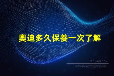 奧迪多久保養一次了解奧迪保養周期的重要性