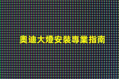 奧迪大燈安裝專業指南助你輕松上手