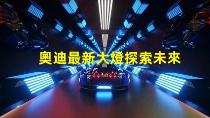 奧迪最新大燈探索未來照明科技的奧迪之路