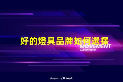 好的燈具品牌如何選擇值得信賴的燈具品牌