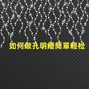 如何做孔明燈簡單輕松制作傳統孔明燈的方法揭秘