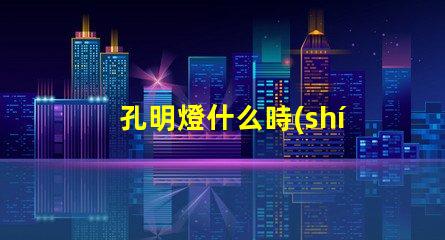 孔明燈什么時(shí)候放最佳放燈時(shí)機(jī)揭秘
