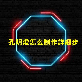 孔明燈怎么制作詳細步驟與技巧指南