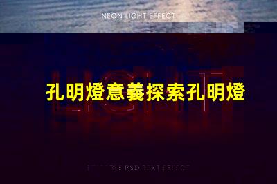 孔明燈意義探索孔明燈背后的文化與象征