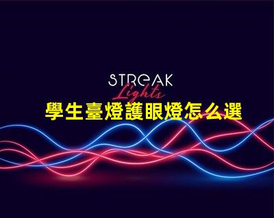學生臺燈護眼燈怎么選護眼燈選擇指南與注意事項
