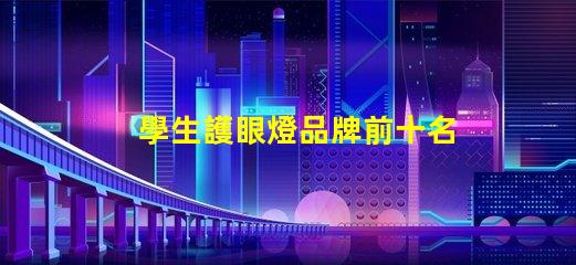 學生護眼燈品牌前十名護眼燈品牌排名與特點揭秘